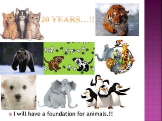  I will have a foundation for animals.!!
 