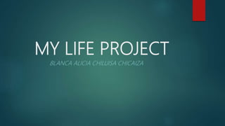 MY LIFE PROJECT
BLANCA ALICIA CHILUISA CHICAIZA
 