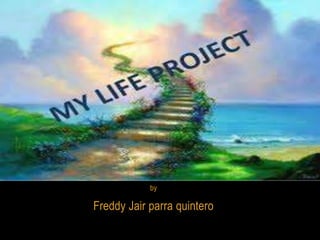 by
Freddy Jair parra quintero
MY LIFE PROJECT
 
