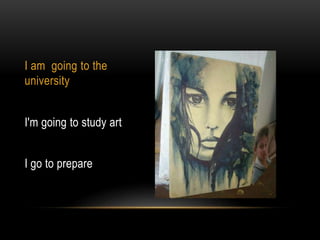 I am going to the
university
I'm going to study art
I go to prepare
 