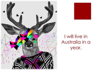 I will live in
Australia in a
year.
 