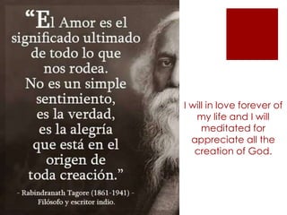 I will in love forever of
my life and I will
meditated for
appreciate all the
creation of God.
 