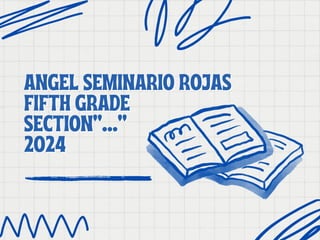 ANGEL SEMINARIO ROJAS
ANGEL SEMINARIO ROJAS
FIFTH GRADE
FIFTH GRADE
SECTION“…..”
SECTION“…..”
2024
2024
 