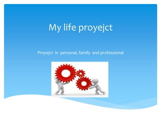 My life proyejct
Proyejct in personal, family and professional
 