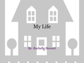 My Life By: Rachelle Stewart 