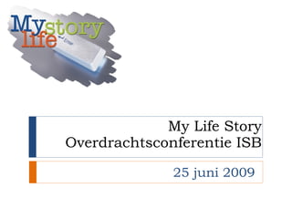 My Life Story Overdrachtsconferentie ISB 25 juni 2009 