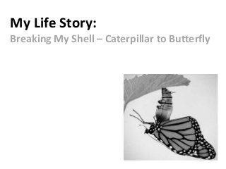 My Life Story:
Breaking My Shell – Caterpillar to Butterfly
 