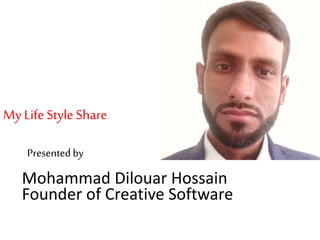 Presented by
Mohammad Dilouar Hossain
Founder of Creative Software
My Life Style Share
 