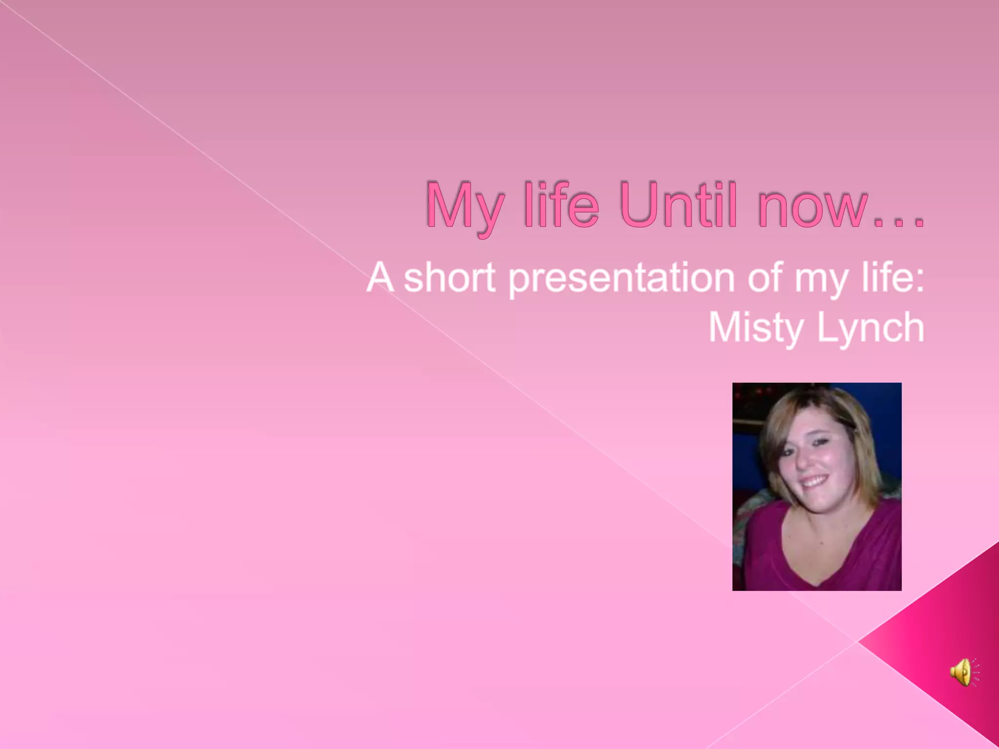 My life Until now… A short presentation of my life:Misty Lynch