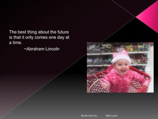 My life until now... Misty LynchThe best thing about the future is that it only comes one day at a time. ~Abraham Lincoln