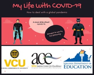 My Life with COVID-19
How to deal with a global pandemic
A comic strip about
COVID-19
Brought to you by
the following:
 