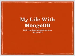 My Life With
MongoDB
Mitch Pirtle, Miami MongoDB User Group
February 2015
 