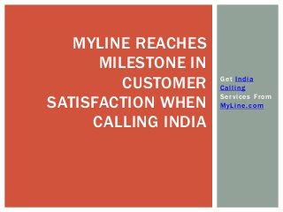 Get India
Calling
Services From
MyLine.com
MYLINE REACHES
MILESTONE IN
CUSTOMER
SATISFACTION WHEN
CALLING INDIA
 