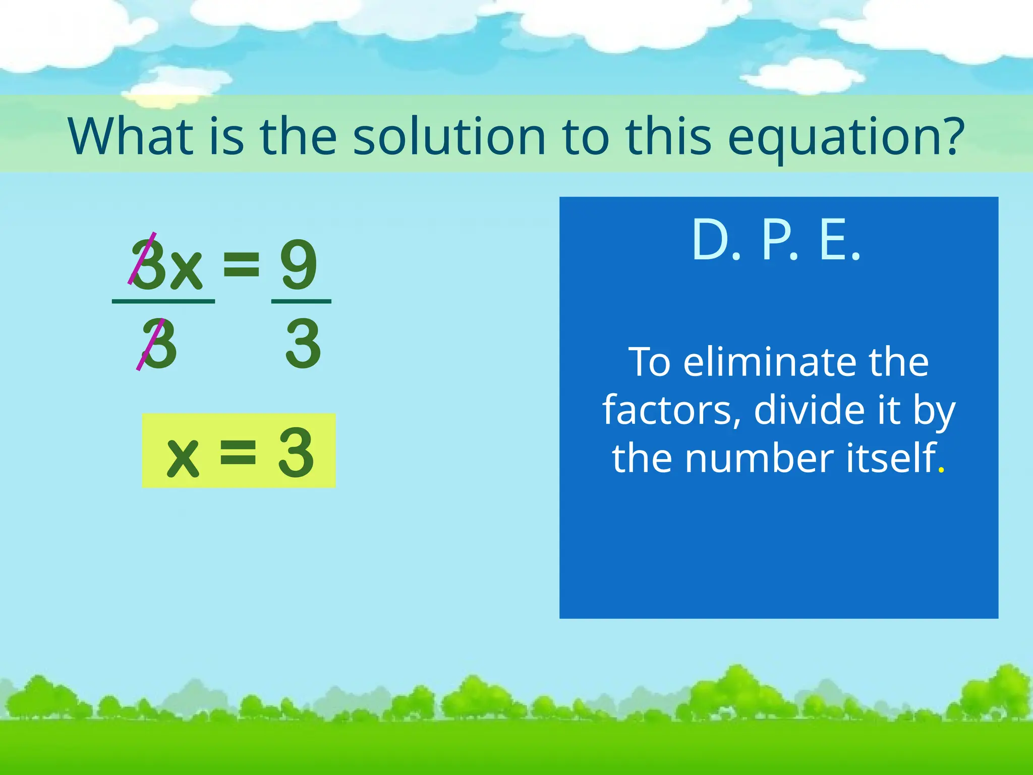 3x = 9
What is the solution to this equation?
To eliminate the
factors, divide it by
the number itself.
x = 3
3 3
D. P. E.
 