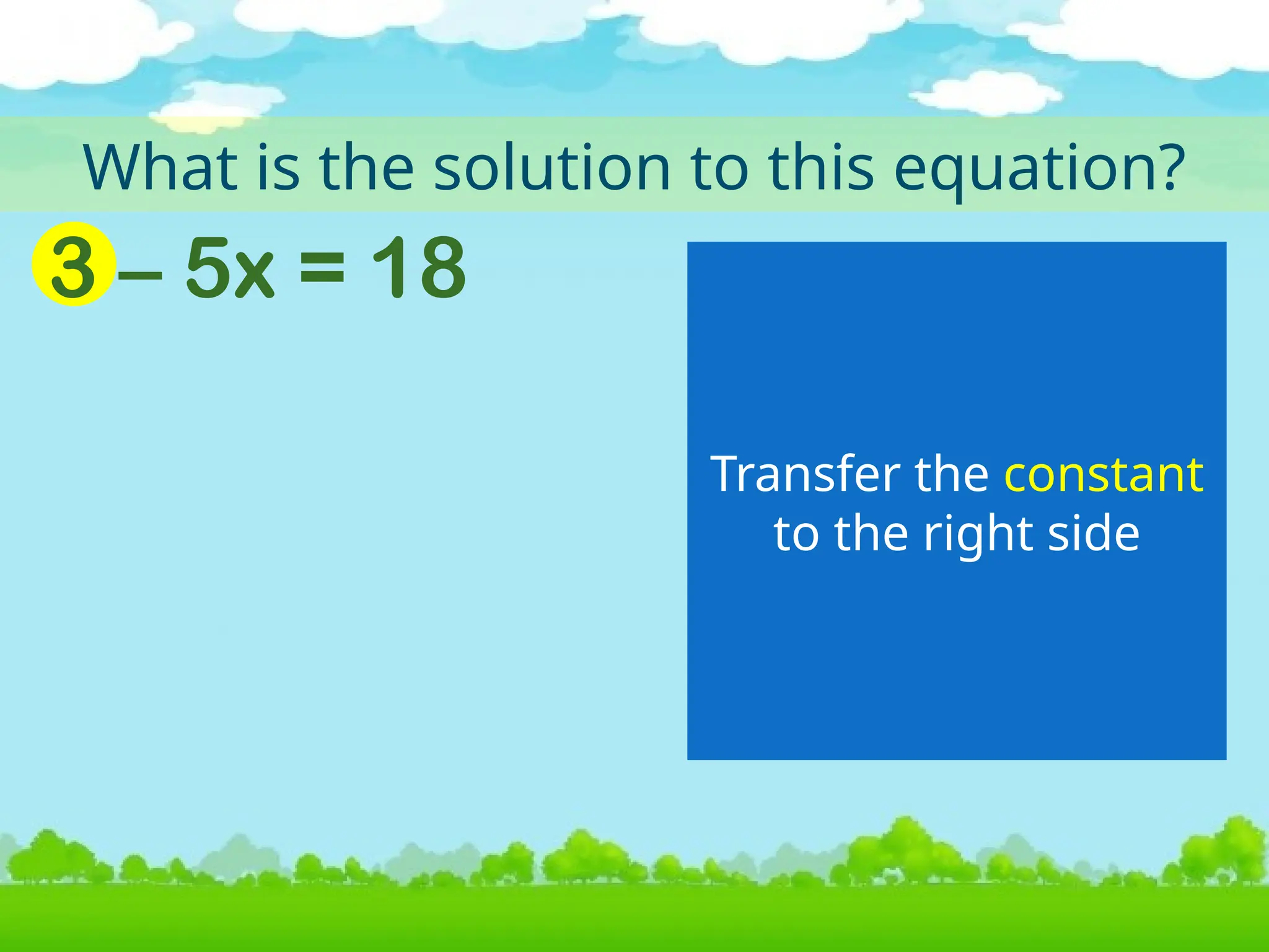 What is the solution to this equation?
Transfer the constant
to the right side
3 – 5x = 18
 
