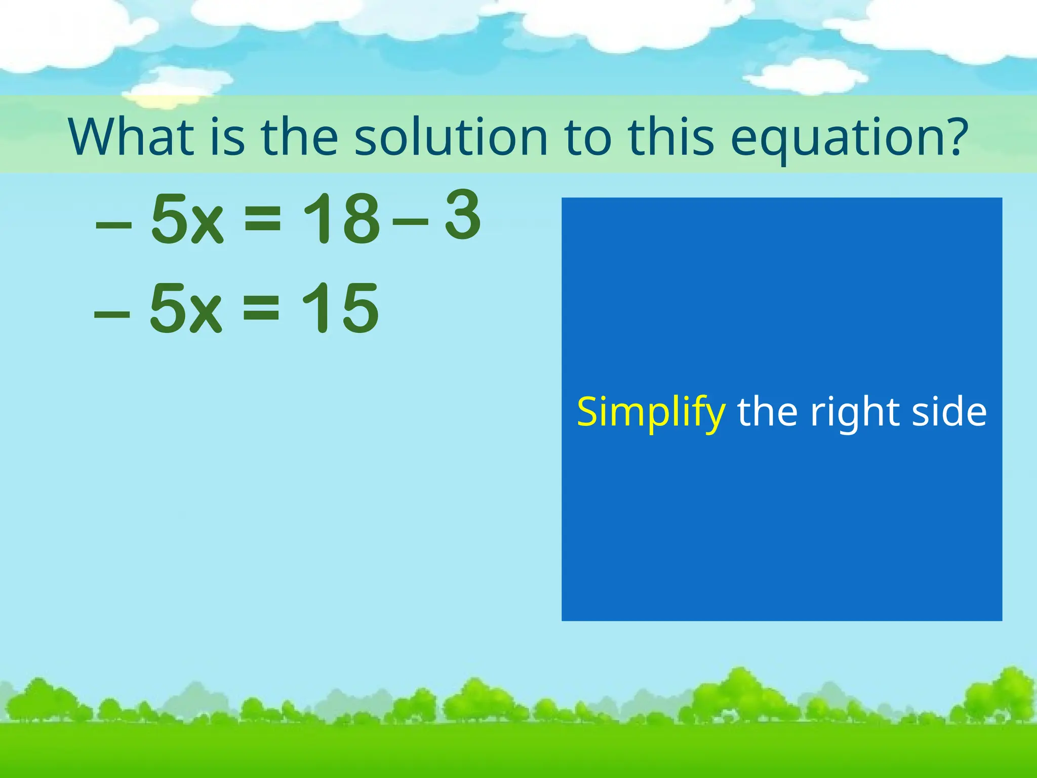 – 5x = 18
What is the solution to this equation?
Simplify the right side
3
–
– 5x = 15
 