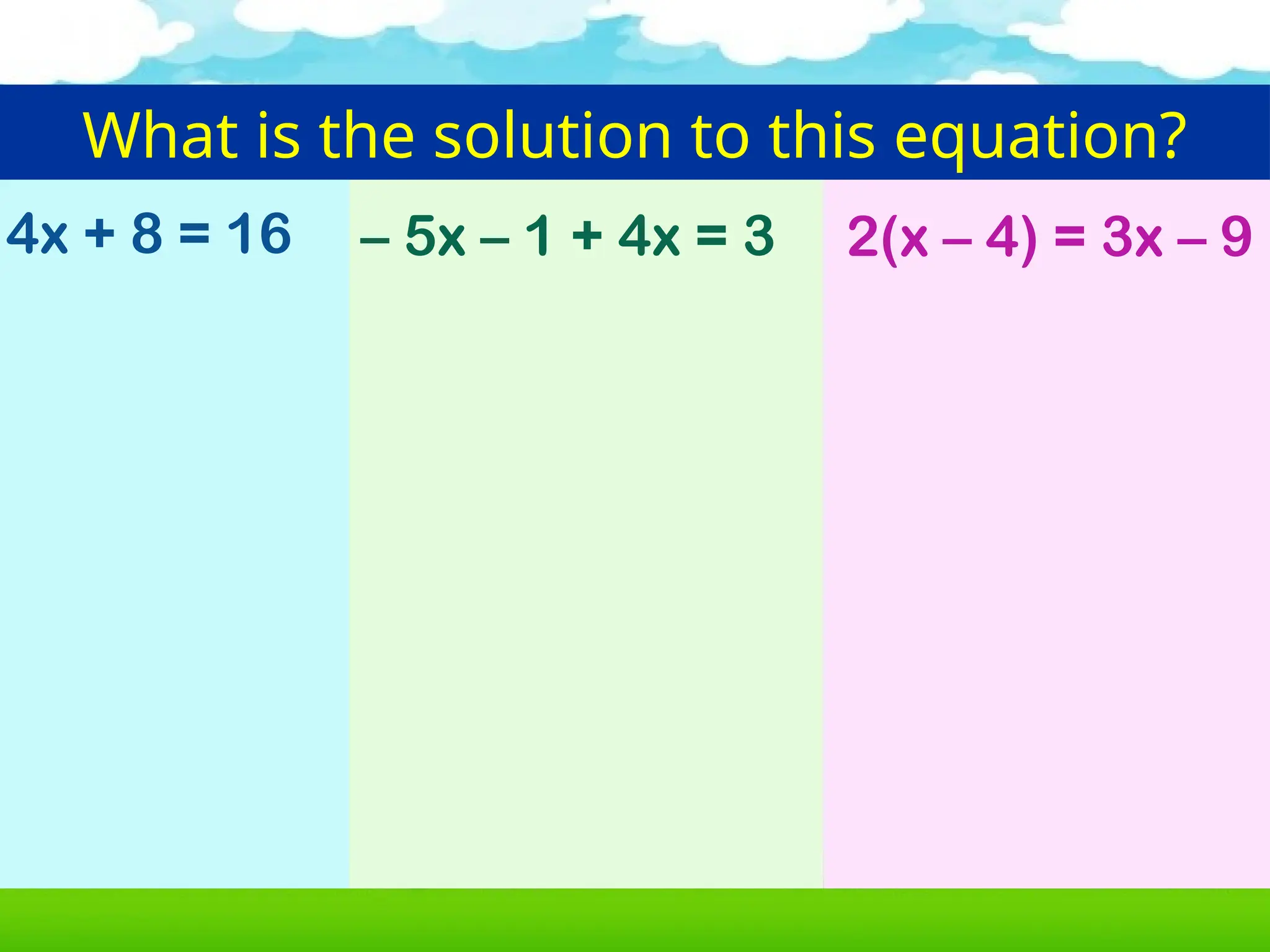 What is the solution to this equation?
4x + 8 = 16 – 5x – 1 + 4x = 3 2(x – 4) = 3x – 9
 