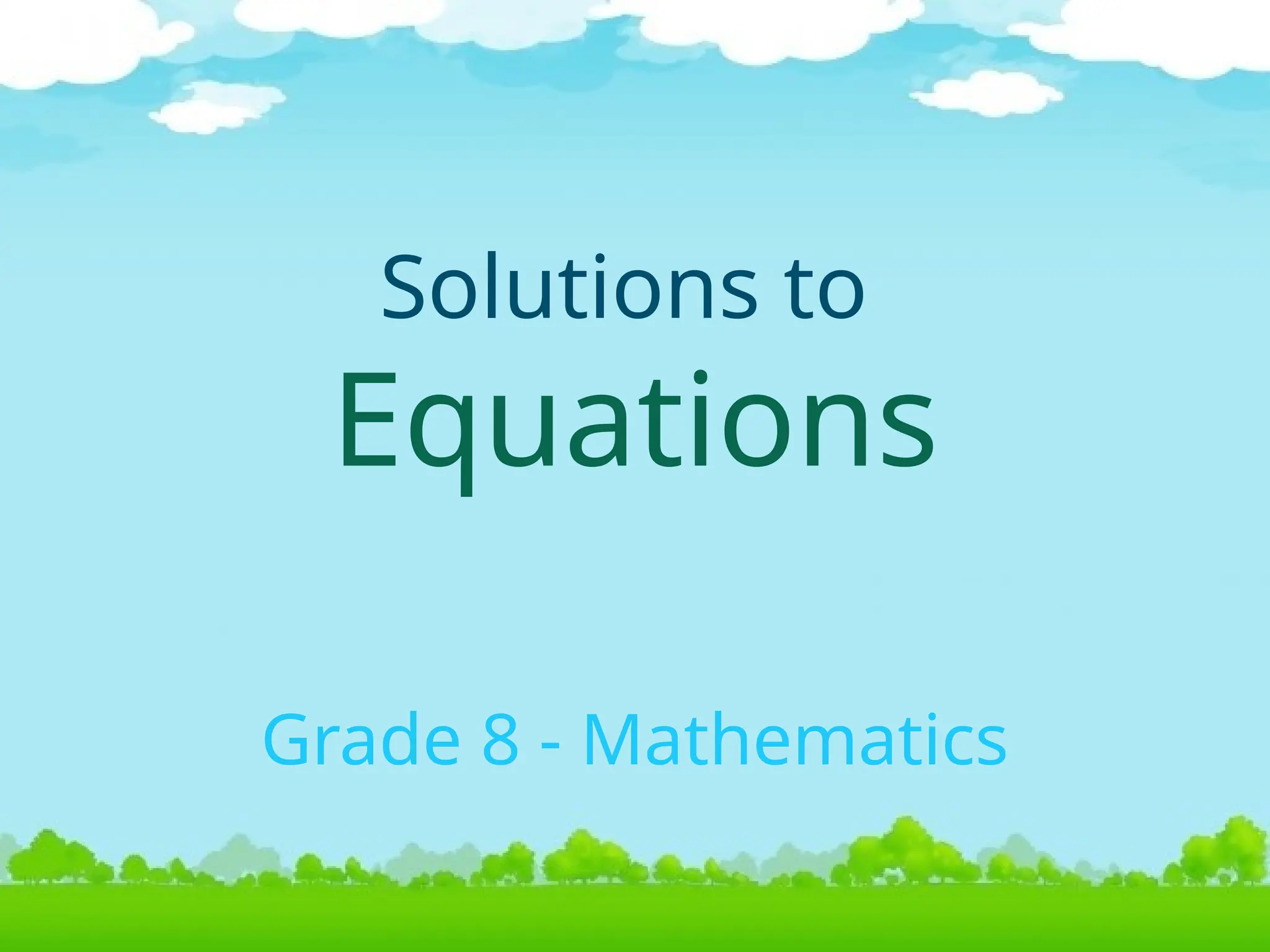 Solutions to
Equations
Grade 8 - Mathematics
 