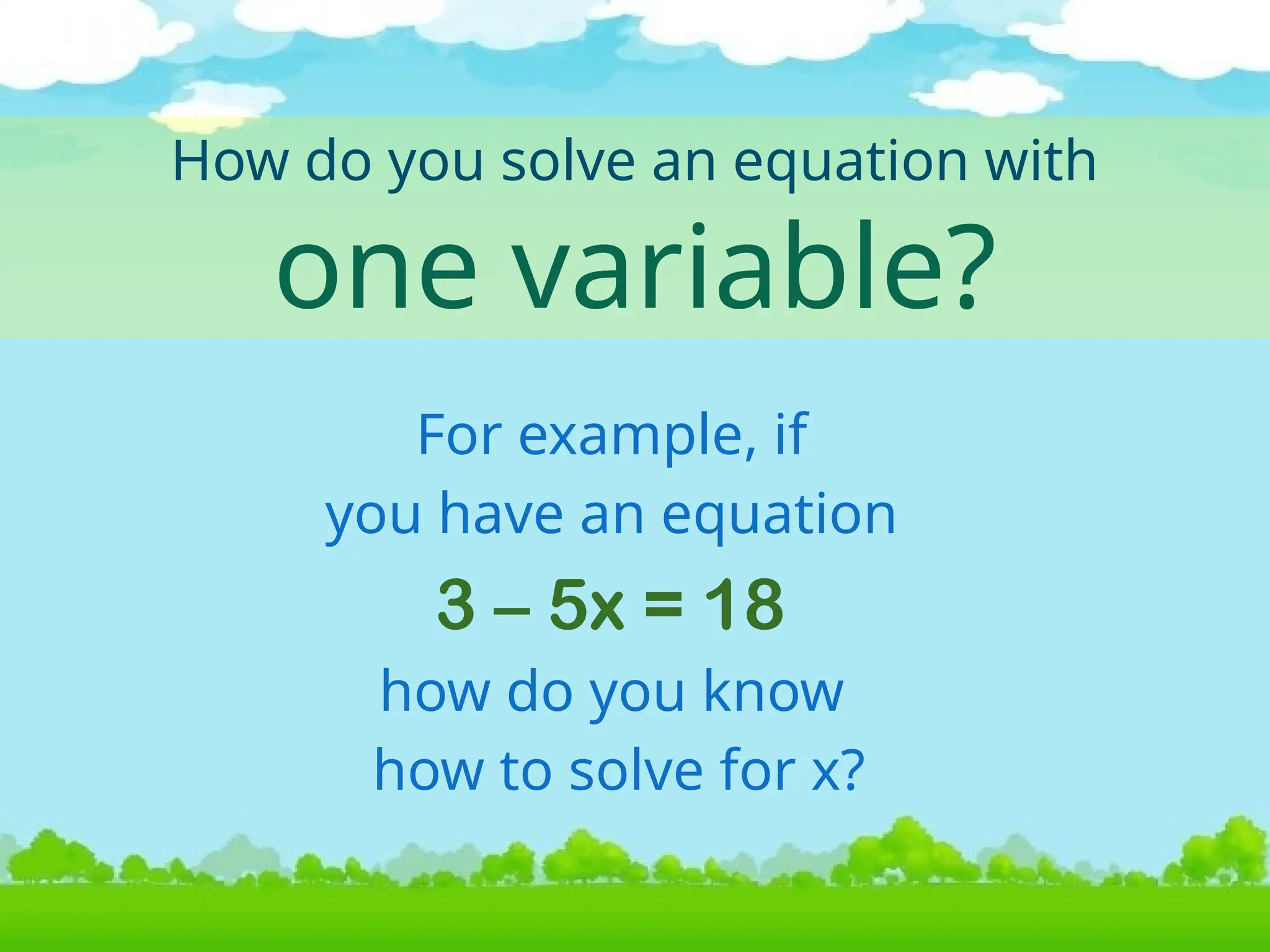 How do you solve an equation with
one variable?
For example, if
you have an equation
3 – 5x = 18
how do you know
how to solve for x?
 