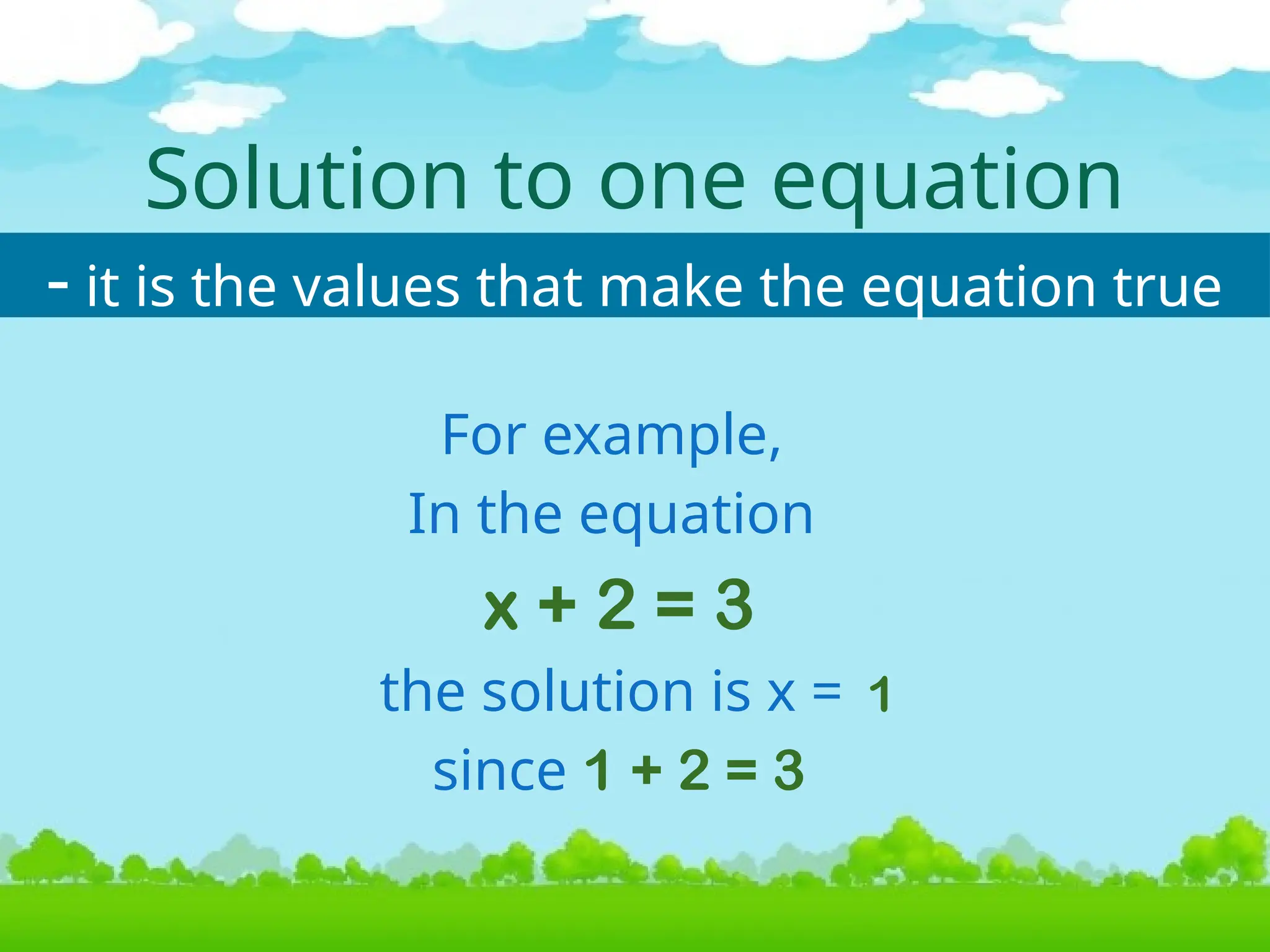 Solution to one equation
For example,
In the equation
x + 2 = 3
the solution is x =
since 1 + 2 = 3
- it is the values that make the equation true
1
 