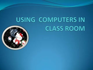 USING  COMPUTERS IN CLASS ROOM 