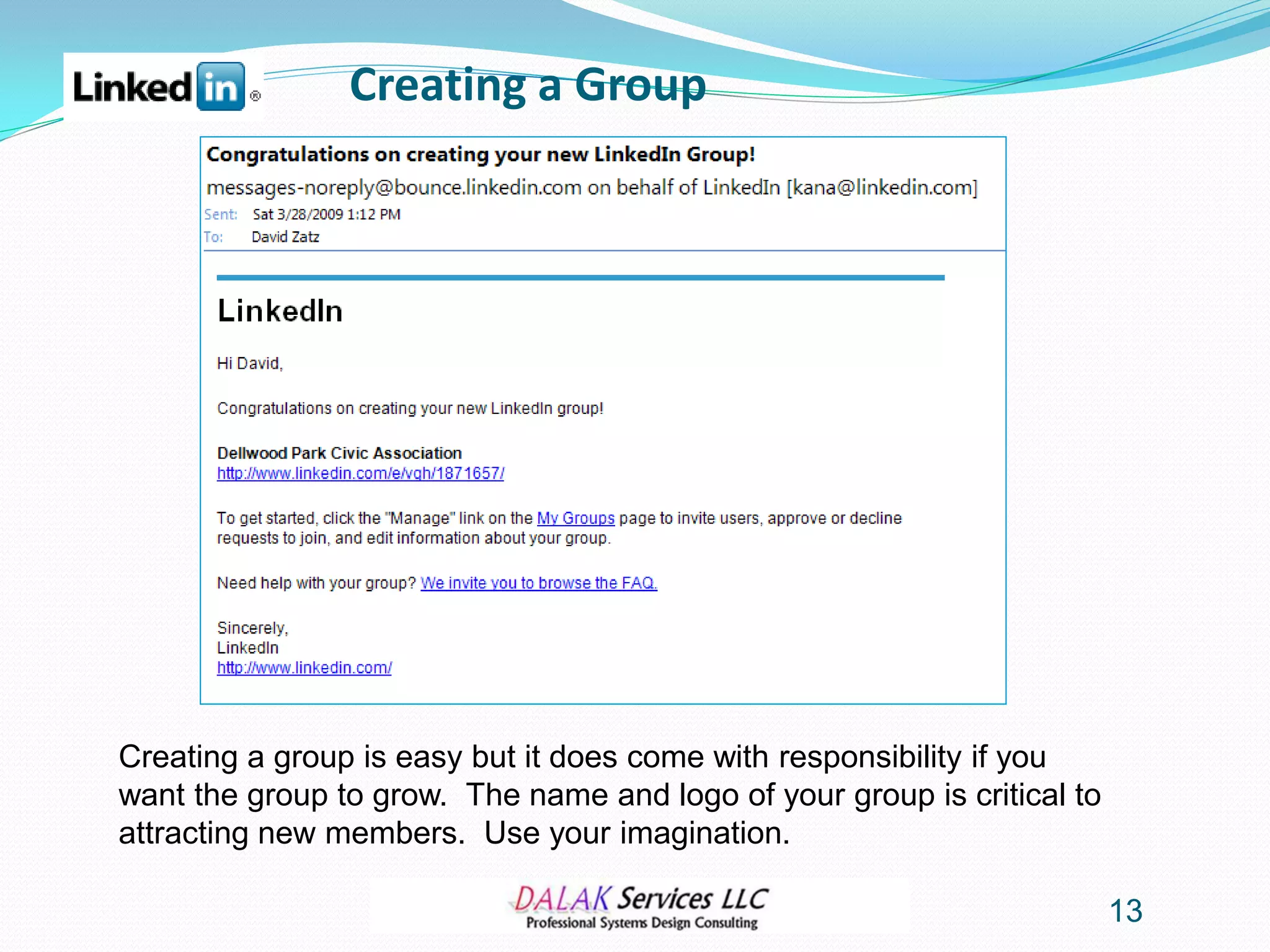 Creating a Group




Creating a group is easy but it does come with responsibility if you
want the group to grow. The name and logo of your group is critical to
attracting new members. Use your imagination.

                                                                         13
 