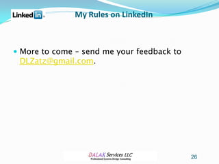 My Rules on LinkedIn



 More to come – send me your feedback to
 DLZatz@gmail.com.




                                            26
 