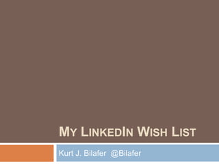 MY LINKEDIN WISH LIST
Kurt J. Bilafer @Bilafer

 