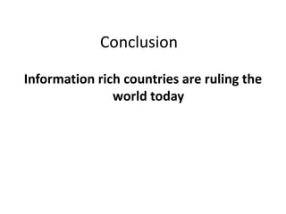 Conclusion
Information rich countries are ruling the
world today

 