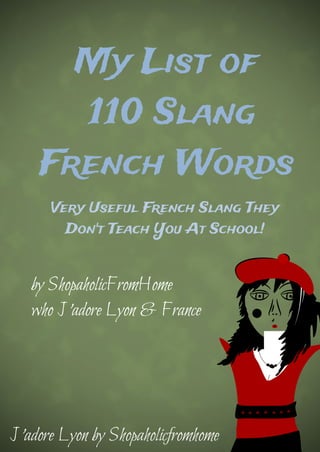 My List of
110 Slang
French Words
by ShopaholicFromHome
who J'adore Lyon & France
J'adore Lyon by Shopaholicfromhome
Very Useful French Slang They
Don't Teach You At School!
 