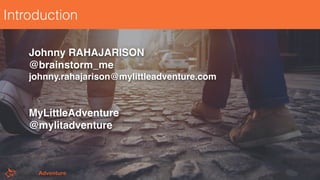 Introduction
Johnny RAHAJARISON
@brainstorm_me
johnny.rahajarison@mylittleadventure.com
MyLittleAdventure
@mylitadventure
2
 