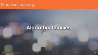 Machine learning
Algorithm families
9
 