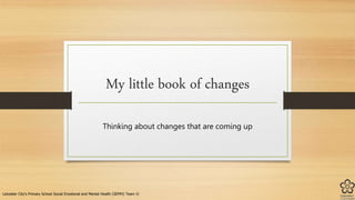 My little book of changes
Thinking about changes that are coming up
Leicester City's Primary School Social Emotional and Mental Health (SEMH) Team ©
 