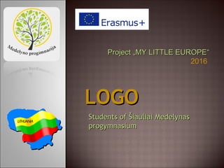 Students ofStudents of Šiauliai MedelynasŠiauliai Medelynas
progprogyymnasiummnasium
LOGOLOGO
ProjectProject „„MY LITTLE EUROPEMY LITTLE EUROPE““
2016
 
