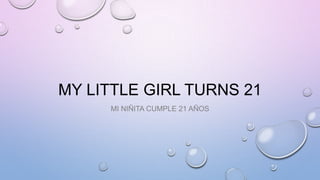 MY LITTLE GIRL TURNS 21
MI NIÑITA CUMPLE 21 AÑOS
 