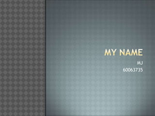 My name MJ 60063735 