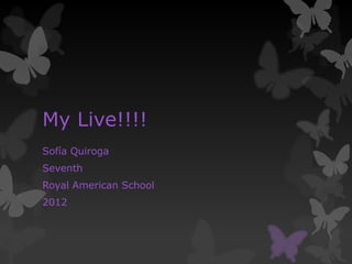 My Live!!!!
Sofía Quiroga
Seventh
Royal American School
2012
 