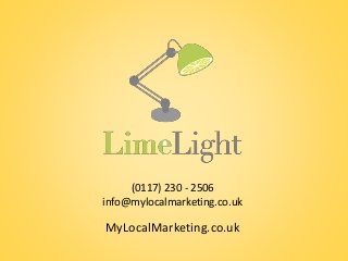 (0117) 230 - 2506 
info@mylocalmarketing.co.uk 
MyLocalMarketing.co.uk 
 
