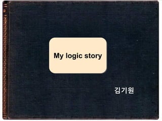 My logic story
김기원
 