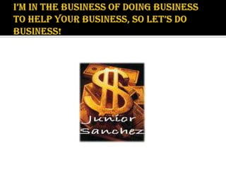 I’m in the business of doing business to help your business, so let’s do business! 