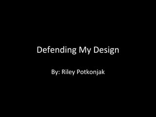 Defending My Design
By: Riley Potkonjak

 
