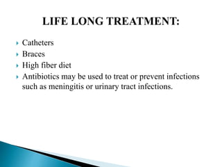  Catheters
 Braces
 High fiber diet
 Antibiotics may be used to treat or prevent infections
such as meningitis or urinary tract infections.
 