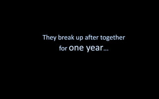 They break up after together for one year...  