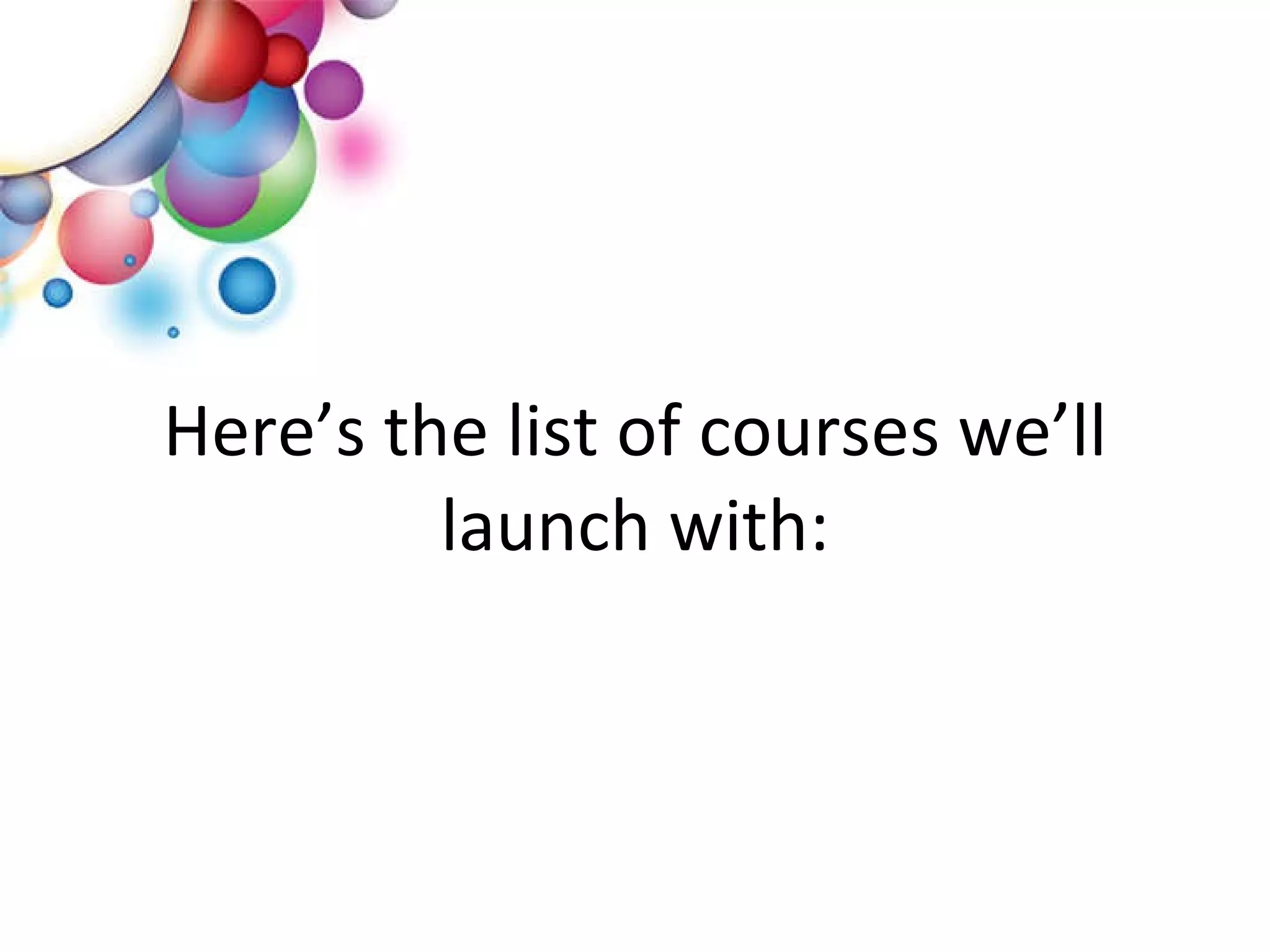 Here’s the list of courses we’ll launch with: 
