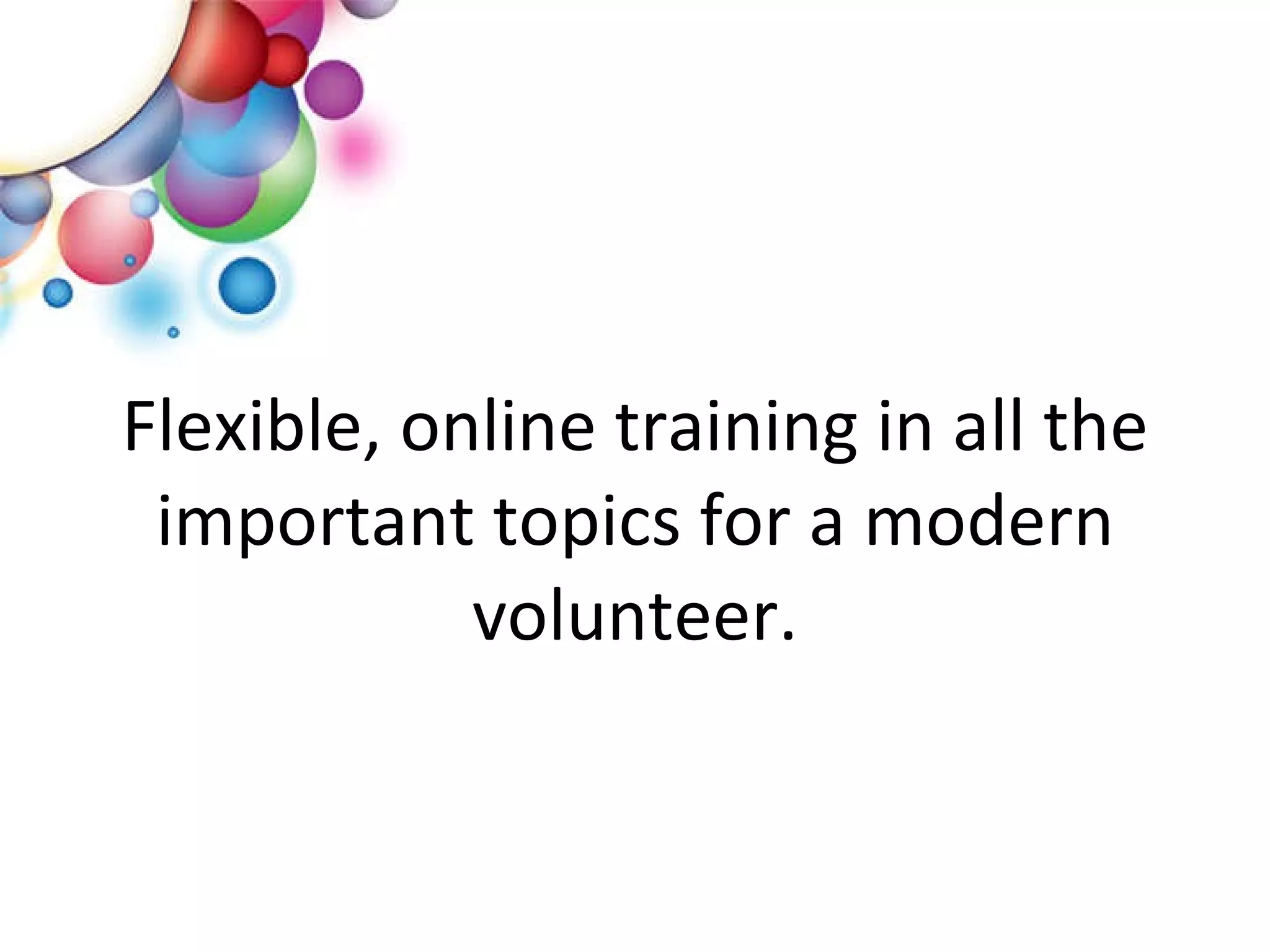 Flexible, online training in all the important topics for a modern volunteer. 