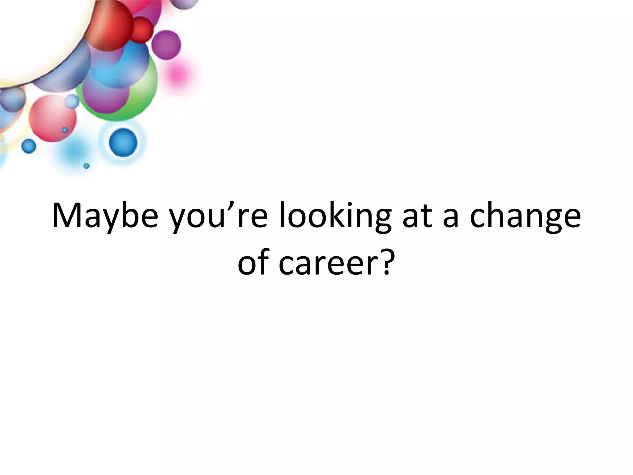 Maybe you’re looking at a change of career? 