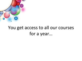 You get access to all our courses for a year… 
