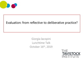 Evaluation: from reflective to deliberative practice?
Giorgia Iacopini
Lunchtime Talk
October 16th, 2019
 