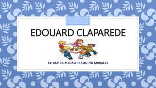 EDOUARD CLAPAREDE
BY: MAYRA MEDALITH AQUINO MORALES
 