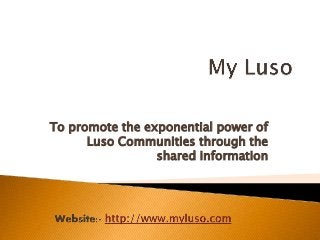 To promote the exponential power of
Luso Communities through the
shared information
 